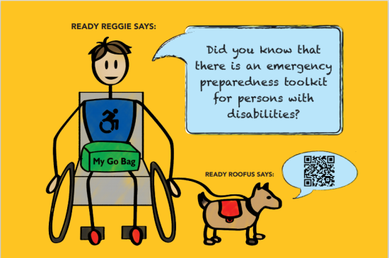 Shows Ready Reggie in wheelchair with a Go Bag on his lap and Ready Roofus on a leash. Reggie says: Did you know that there is an emergency preparedness toolkit for persons with disabilities? Ready Roofus says the QR code to find it.